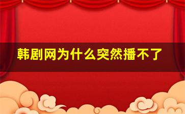 韩剧网为什么突然播不了