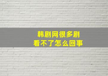 韩剧网很多剧看不了怎么回事