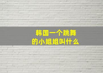 韩国一个跳舞的小姐姐叫什么