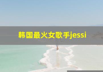 韩国最火女歌手jessi