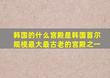 韩国的什么宫殿是韩国首尔规模最大最古老的宫殿之一