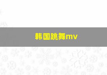 韩国跳舞mv