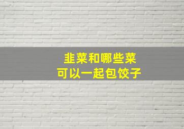 韭菜和哪些菜可以一起包饺子