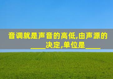 音调就是声音的高低,由声源的____决定,单位是____