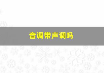 音调带声调吗