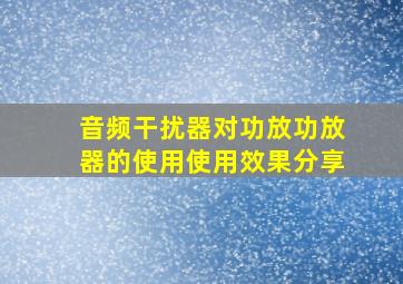 音频干扰器对功放功放器的使用使用效果分享