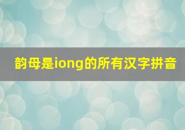 韵母是iong的所有汉字拼音