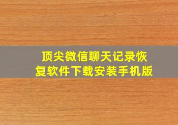 顶尖微信聊天记录恢复软件下载安装手机版