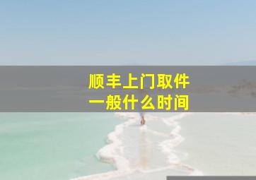 顺丰上门取件一般什么时间