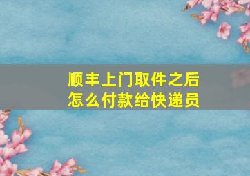 顺丰上门取件之后怎么付款给快递员