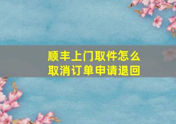 顺丰上门取件怎么取消订单申请退回