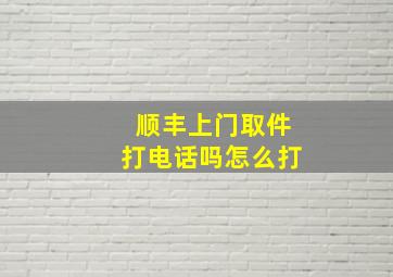 顺丰上门取件打电话吗怎么打