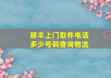 顺丰上门取件电话多少号码查询物流