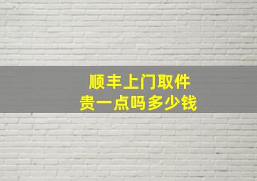 顺丰上门取件贵一点吗多少钱