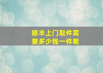 顺丰上门取件需要多少钱一件呢