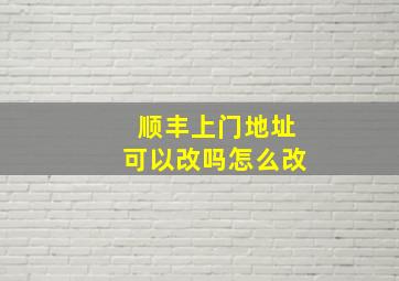 顺丰上门地址可以改吗怎么改