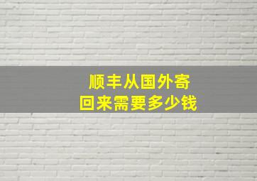 顺丰从国外寄回来需要多少钱