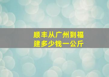 顺丰从广州到福建多少钱一公斤