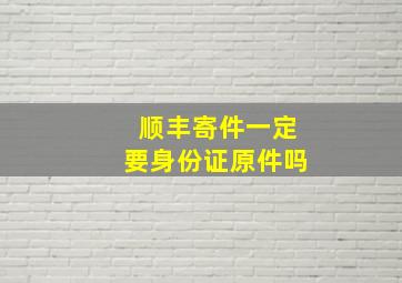 顺丰寄件一定要身份证原件吗