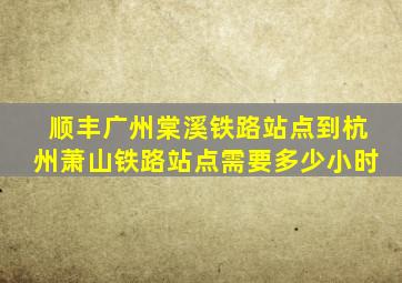 顺丰广州棠溪铁路站点到杭州萧山铁路站点需要多少小时