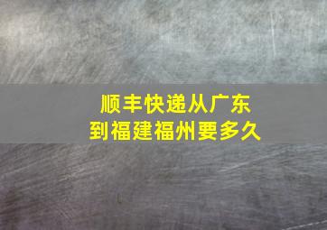 顺丰快递从广东到福建福州要多久