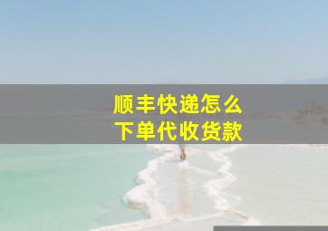 顺丰快递怎么下单代收货款