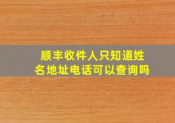 顺丰收件人只知道姓名地址电话可以查询吗