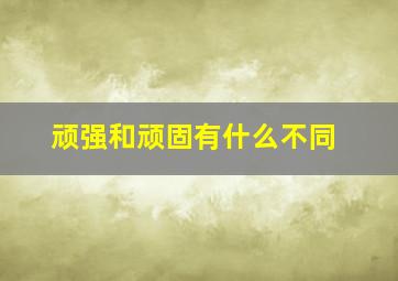 顽强和顽固有什么不同