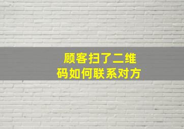 顾客扫了二维码如何联系对方