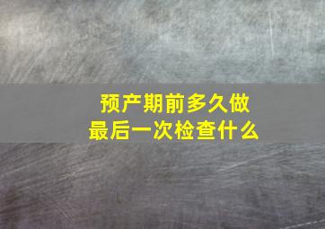 预产期前多久做最后一次检查什么