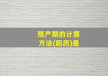 预产期的计算方法(阳历)是