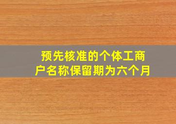 预先核准的个体工商户名称保留期为六个月