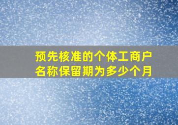 预先核准的个体工商户名称保留期为多少个月