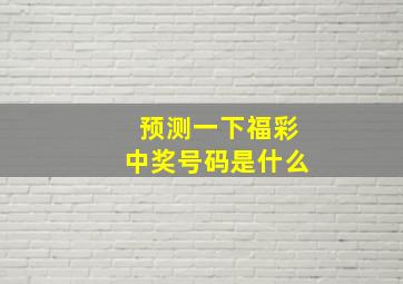 预测一下福彩中奖号码是什么