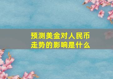 预测美金对人民币走势的影响是什么