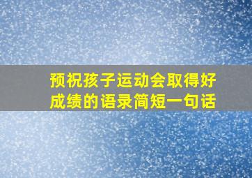 预祝孩子运动会取得好成绩的语录简短一句话