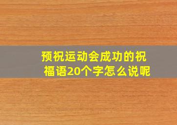 预祝运动会成功的祝福语20个字怎么说呢