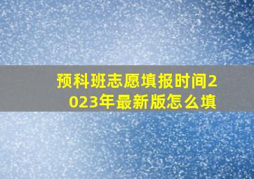 预科班志愿填报时间2023年最新版怎么填