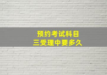 预约考试科目三受理中要多久