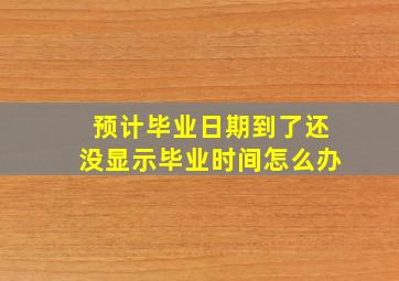 预计毕业日期到了还没显示毕业时间怎么办