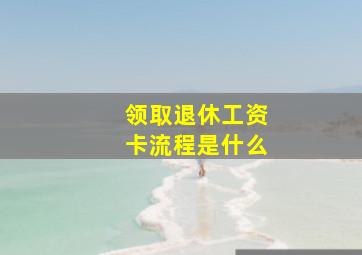 领取退休工资卡流程是什么