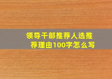 领导干部推荐人选推荐理由100字怎么写