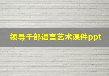 领导干部语言艺术课件ppt