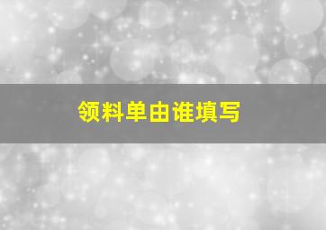 领料单由谁填写