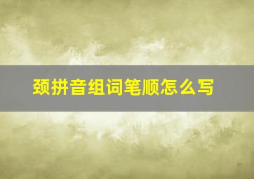 颈拼音组词笔顺怎么写