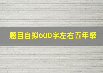 题目自拟600字左右五年级