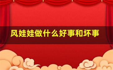 风娃娃做什么好事和坏事