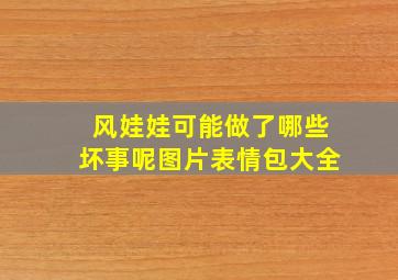 风娃娃可能做了哪些坏事呢图片表情包大全