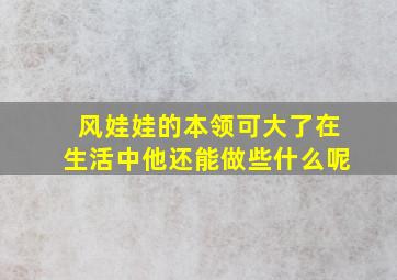 风娃娃的本领可大了在生活中他还能做些什么呢