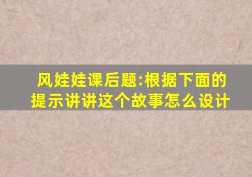 风娃娃课后题:根据下面的提示讲讲这个故事怎么设计